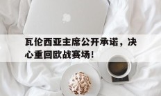 开云体育下载-关于瓦伦西亚主席公开承诺，决心重回欧战赛场！的信息